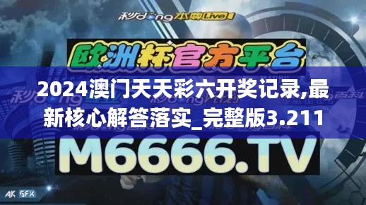 2024澳门天天彩六开奖记录,最新核心解答落实_完整版3.211