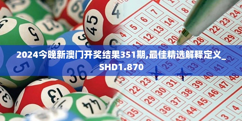2024今晚新澳门开奖结果351期,最佳精选解释定义_SHD1.870