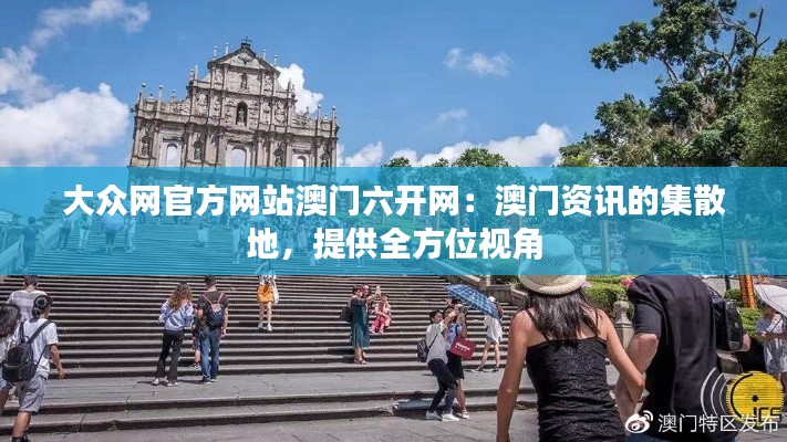 大众网官方网站澳门六开网：澳门资讯的集散地，提供全方位视角