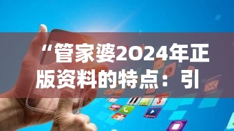 “管家婆2O24年正版资料的特点：引领智能财务管理新纪元”