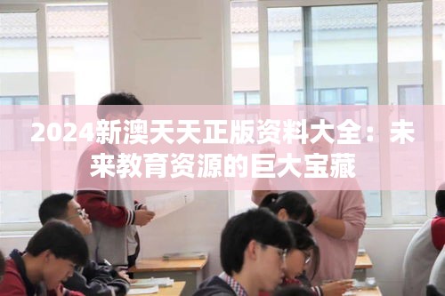 2024新澳天天正版资料大全：未来教育资源的巨大宝藏