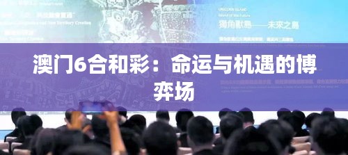澳门6合和彩：命运与机遇的博弈场