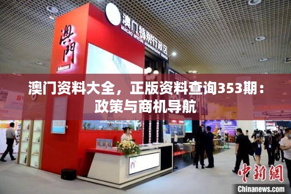 澳门资料大全，正版资料查询353期：政策与商机导航