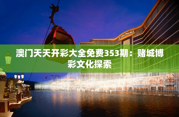 澳门天天开彩大全免费353期：赌城博彩文化探索