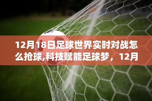 科技赋能足球梦，实时对战抢球黑科技解析，掌握足球世界实时对战抢球技巧（12月18日）