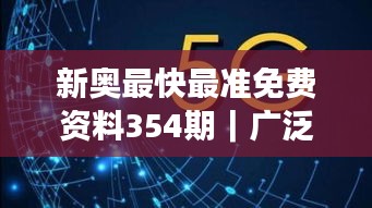 新奥最快最准免费资料354期｜广泛的关注解释落实热议