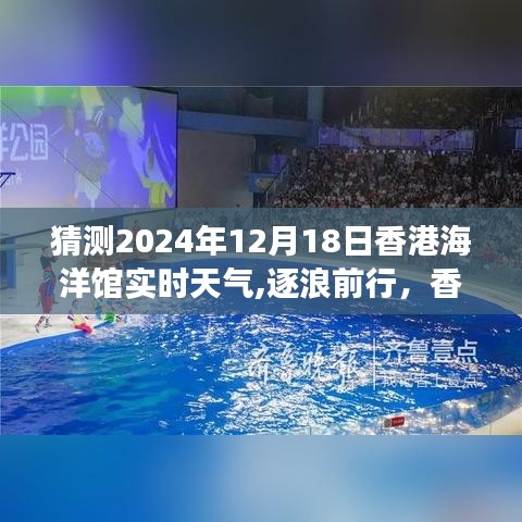 逐浪前行，香港海洋馆之旅——预测2024年12月18日天气挑战与应对策略