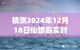 探寻未来神秘面纱，仙螺岛直播盛宴即将开启，跨越时空的直播之旅（2024年12月18日）