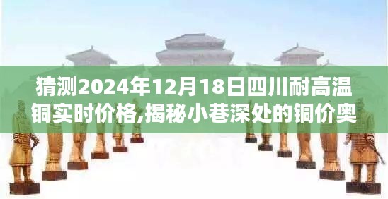 揭秘四川小巷深处的铜价奥秘，预测未来铜价走势与探寻特色小店铜价动态分析至2024年12月18日四川耐高温铜实时价格展望
