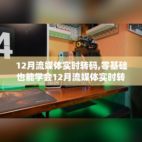零基础也能学会，12月流媒体实时转码详细步骤指南及转码技巧