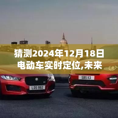 以2024年12月18日为观察点，电动车实时定位技术的未来展望与预测——探索未来之窗中的技术演进之路