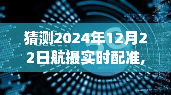 聚焦未来航拍技术革新，航摄实时配准技术展望与2024年12月22日的预测
