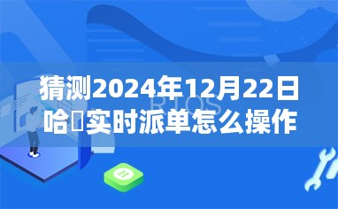哈啰实时派单系统深度解析，操作体验预测与未来用户群体分析到2024年12月22日的发展趋势及评测报告