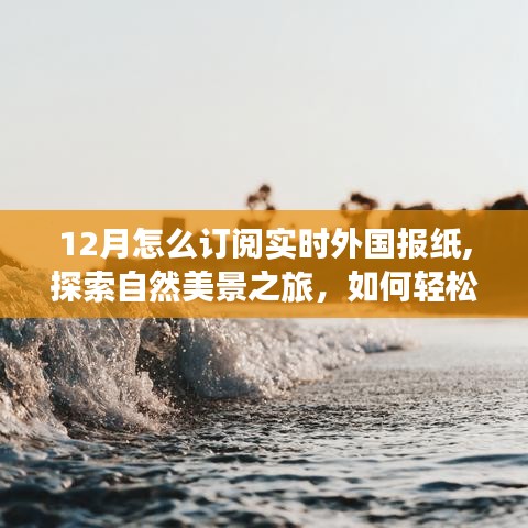 探索自然美景之旅，轻松订阅实时外国报纸，体验宁静旅行的乐趣