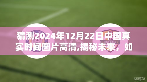 揭秘未来高清时间图片，如何获取并分享中国真实时间图片——以2024年12月22日为例