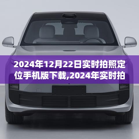 2024年实时拍照定位手机版下载，最新应用体验与功能详解