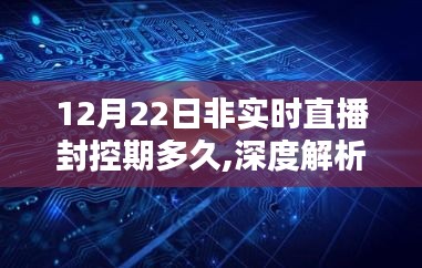 关于直播封控期深度解析与全方位评测的探讨，直播封控期时长解析及影响探讨