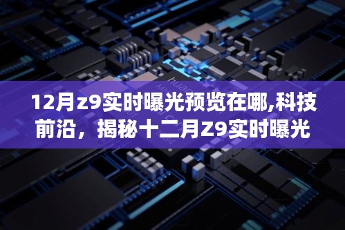 科技揭秘，十二月Z9实时曝光预览新功能，领略科技魅力预见未来生活