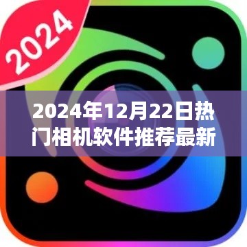 2024年热门相机软件推荐探索前沿技术，最新热门相机软件一览