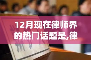 十二月聚焦，律师界热议的法律前沿话题深度解析