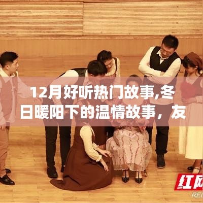 冬日暖阳下的温情故事，友谊的温馨交响，12月热门故事盘点