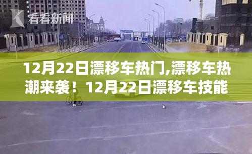 漂移车热潮来袭！12月22日漂移车技能进阶指南与热门趋势解析