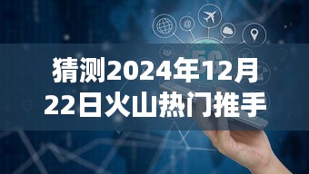 深度解析，预测火山热门推手在2024年12月22日的趋势与评测报告