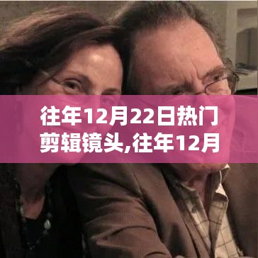 往年12月22日热门剪辑镜头回顾，全面评测与精彩镜头介绍