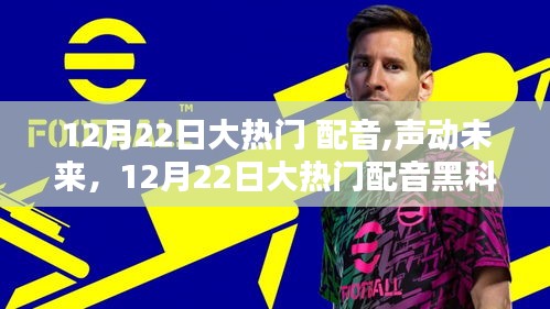 12月22日大热门配音技术，声动未来，重塑生活体验的黑科技
