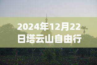 2024年12月22日塔云山自由行秘境探寻指南，热门攻略与最佳指南