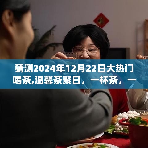温馨茶聚日，预测2024年12月22日大热门喝茶活动，一杯茶缔结一生情谊