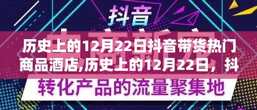 抖音带货热门酒店崛起之路，历史上的十二月二十二日回顾