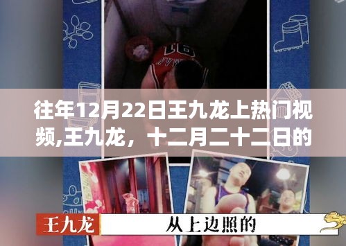 王九龙十二月二十二日炙热时刻，热门视频背后的故事