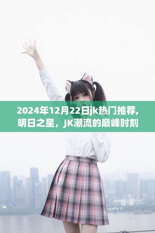 明日之星闪耀时刻，2024年12月22日JK潮流热门推荐深度解析