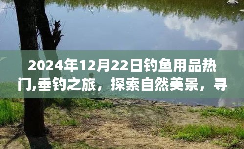 垂钓之旅，探索自然美景与内心宁静的热门钓鱼用品指南（2024年12月22日）