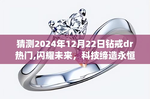 揭秘钻戒dr高科技新品，闪耀未来，缔造永恒之爱（预测2024年12月22日热门趋势）