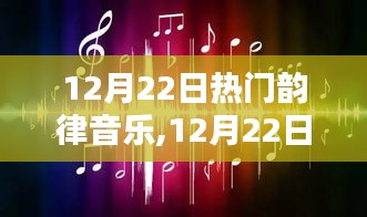 12月22日热门韵律音乐狂欢，潮流旋律盛宴