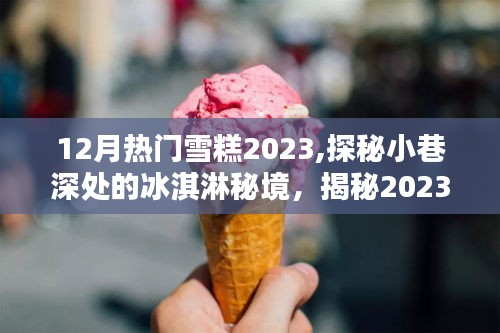 揭秘冬季隐藏版热门雪糕，探秘小巷深处的冰淇淋秘境，盘点2023年冬季最受欢迎的雪糕！
