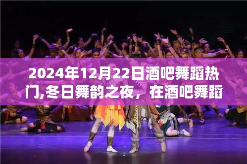 冬日舞韵之夜，酒吧舞蹈中的温情邂逅与友情绽放（2024年12月22日热门）
