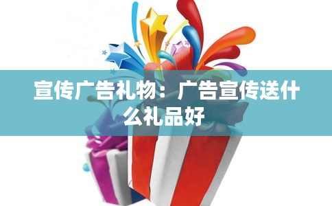 宣传广告礼物：广告宣传送什么礼品好 