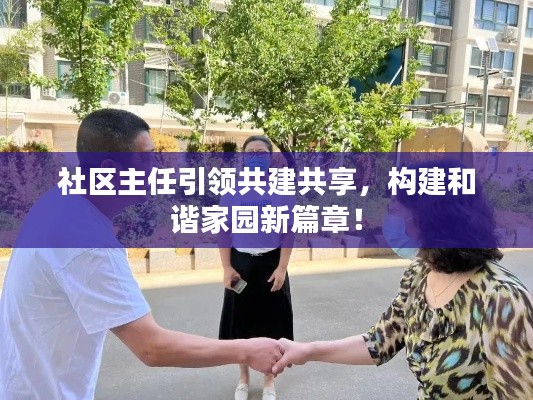 社区主任引领共建共享，构建和谐家园新篇章！