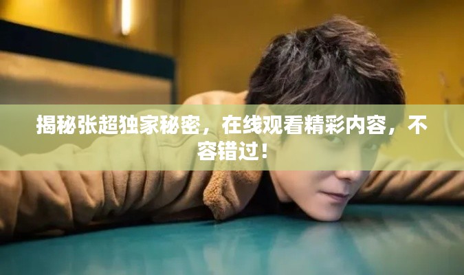 揭秘张超独家秘密，在线观看精彩内容，不容错过！