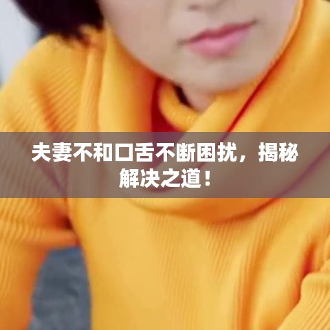 夫妻不和口舌不断困扰，揭秘解决之道！