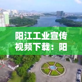 阳江工业宣传视频下载：阳江大工厂 