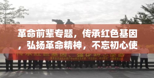 革命前辈专题，传承红色基因，弘扬革命精神，不忘初心使命