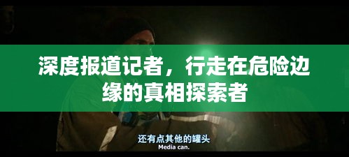 深度报道记者，行走在危险边缘的真相探索者