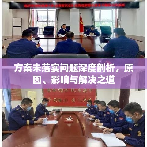 方案未落实问题深度剖析，原因、影响与解决之道