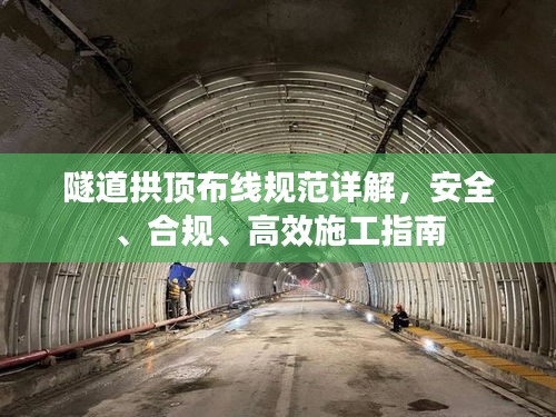 隧道拱顶布线规范详解，安全、合规、高效施工指南