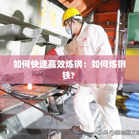 如何快速高效炼钢：如何炼钢铁? 