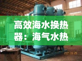 高效海水换热器：海气水热交换 